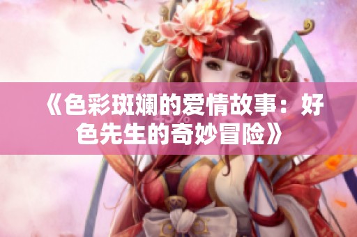 《色彩斑斓的爱情故事：好色先生的奇妙冒险》