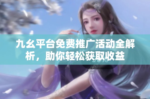 九幺平台免费推广活动全解析，助你轻松获取收益