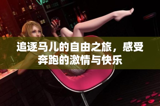 追逐马儿的自由之旅，感受奔跑的激情与快乐