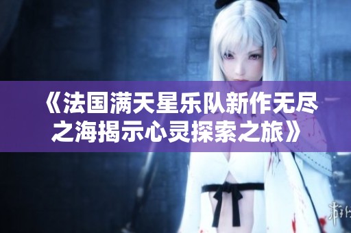 《法国满天星乐队新作无尽之海揭示心灵探索之旅》