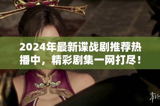 2024年最新谍战剧推荐热播中，精彩剧集一网打尽！