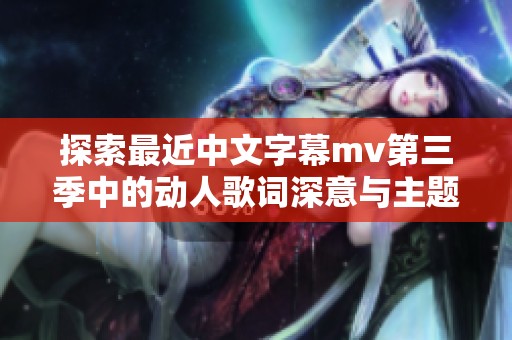 探索最近中文字幕mv第三季中的动人歌词深意与主题分析