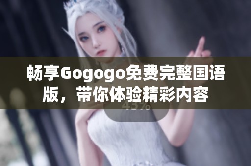 畅享Gogogo免费完整国语版，带你体验精彩内容
