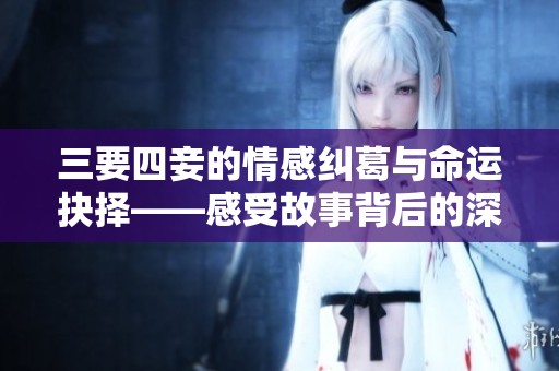 三要四妾的情感纠葛与命运抉择——感受故事背后的深刻寓意
