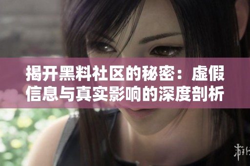 揭开黑料社区的秘密：虚假信息与真实影响的深度剖析