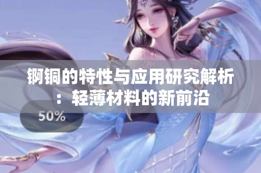 锕铜的特性与应用研究解析：轻薄材料的新前沿