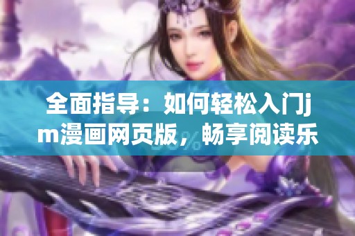 全面指导：如何轻松入门jm漫画网页版，畅享阅读乐趣