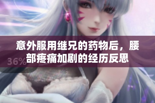 意外服用继兄的药物后，腰部疼痛加剧的经历反思