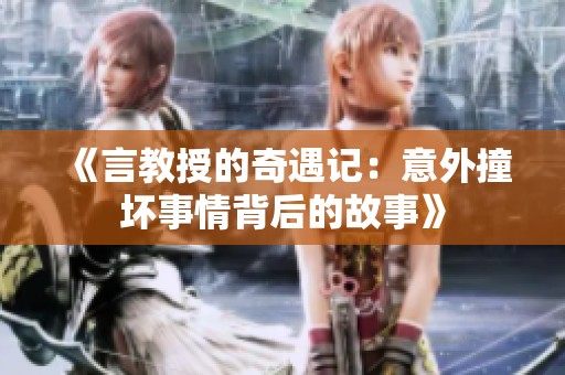 《言教授的奇遇记：意外撞坏事情背后的故事》
