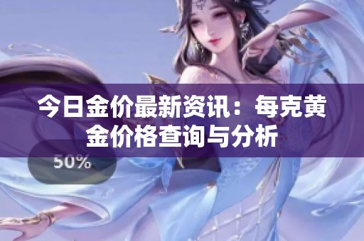 今日金价最新资讯：每克黄金价格查询与分析