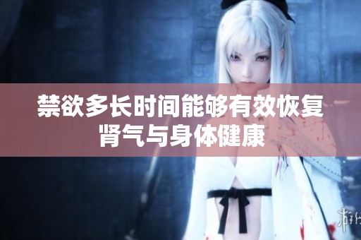 禁欲多长时间能够有效恢复肾气与身体健康