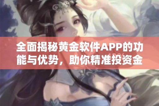 全面揭秘黄金软件APP的功能与优势，助你精准投资金市