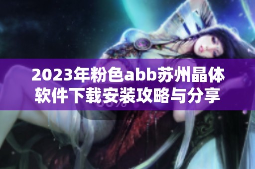 2023年粉色abb苏州晶体软件下载安装攻略与分享