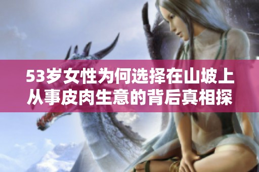 53岁女性为何选择在山坡上从事皮肉生意的背后真相探索
