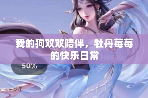 我的狗双双陪伴，牡丹莓莓的快乐日常
