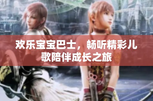 欢乐宝宝巴士，畅听精彩儿歌陪伴成长之旅