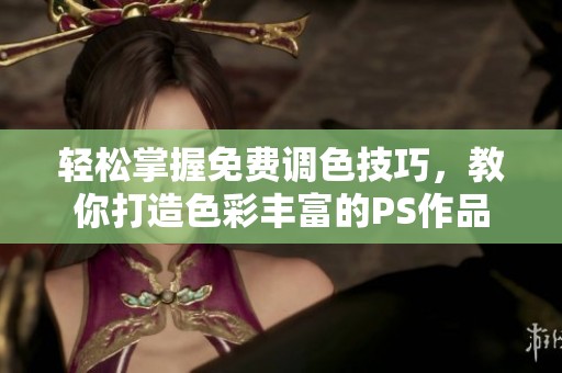 轻松掌握免费调色技巧，教你打造色彩丰富的PS作品