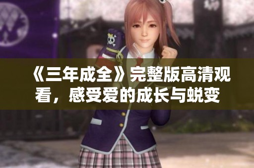 《三年成全》完整版高清观看，感受爱的成长与蜕变