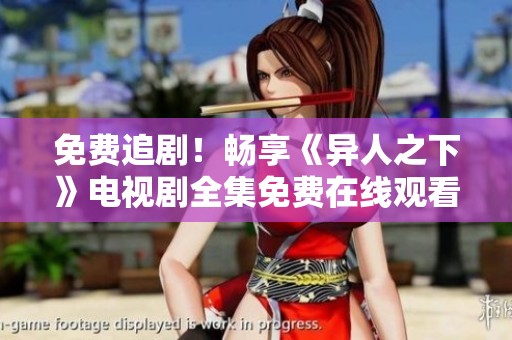 免费追剧！畅享《异人之下》电视剧全集免费在线观看方式
