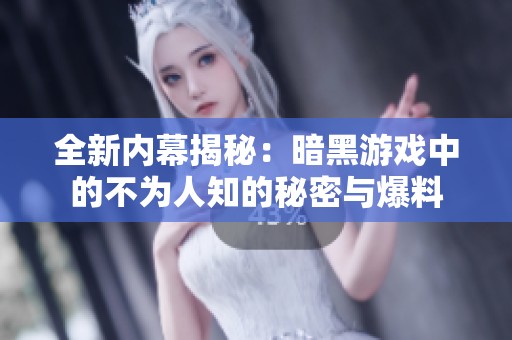 全新内幕揭秘：暗黑游戏中的不为人知的秘密与爆料