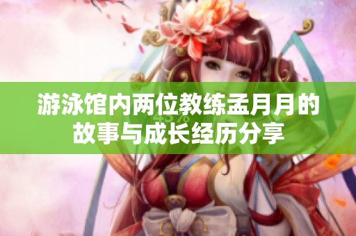 游泳馆内两位教练孟月月的故事与成长经历分享