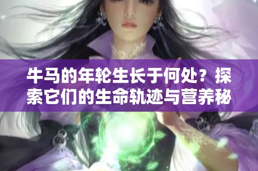 牛马的年轮生长于何处？探索它们的生命轨迹与营养秘密