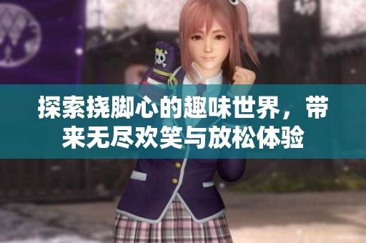 探索挠脚心的趣味世界，带来无尽欢笑与放松体验