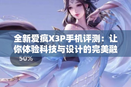 全新爱疯X3P手机评测：让你体验科技与设计的完美融合