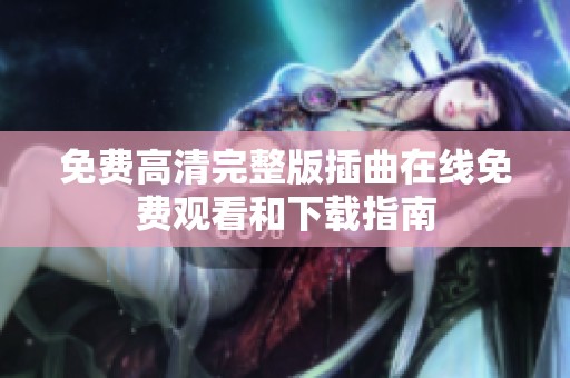 免费高清完整版插曲在线免费观看和下载指南