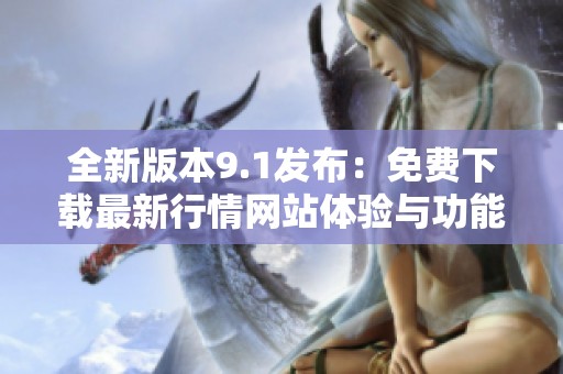 全新版本9.1发布：免费下载最新行情网站体验与功能介绍