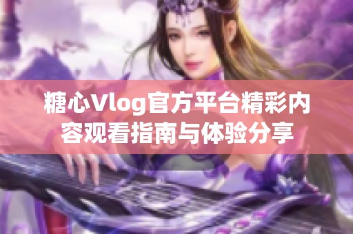 糖心Vlog官方平台精彩内容观看指南与体验分享
