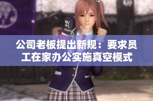 公司老板提出新规：要求员工在家办公实施真空模式