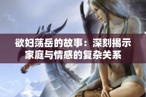 欲妇荡岳的故事：深刻揭示家庭与情感的复杂关系