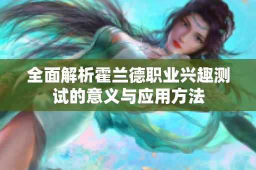 全面解析霍兰德职业兴趣测试的意义与应用方法