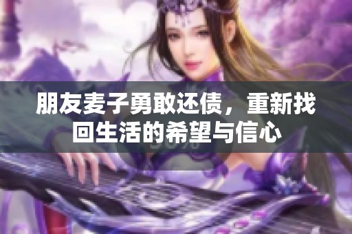 朋友麦子勇敢还债，重新找回生活的希望与信心