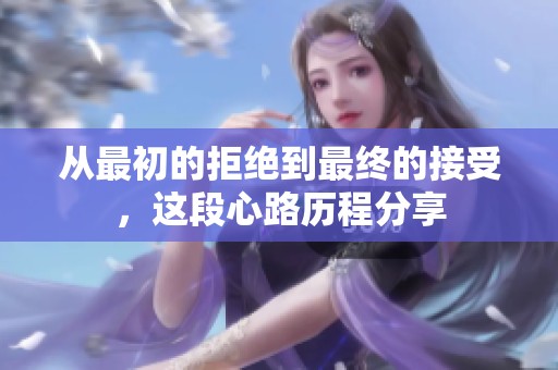 从最初的拒绝到最终的接受，这段心路历程分享