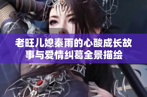 老旺儿媳秦雨的心酸成长故事与爱情纠葛全景描绘