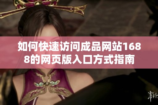 如何快速访问成品网站1688的网页版入口方式指南