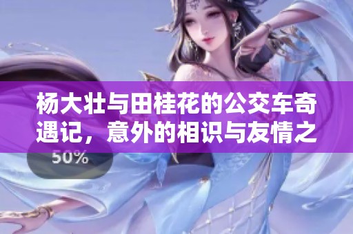 杨大壮与田桂花的公交车奇遇记，意外的相识与友情之旅
