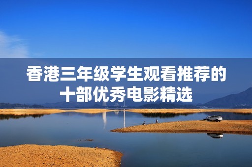 香港三年级学生观看推荐的十部优秀电影精选