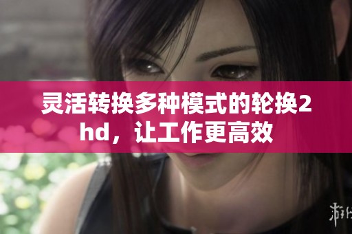 灵活转换多种模式的轮换2hd，让工作更高效