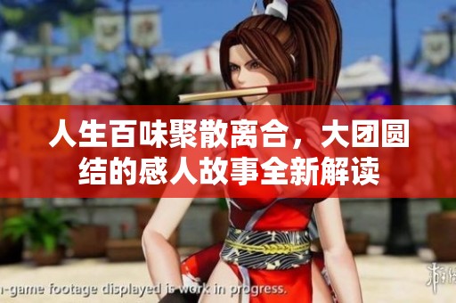 人生百味聚散离合，大团圆结的感人故事全新解读