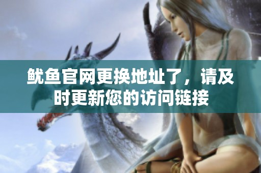 鱿鱼官网更换地址了，请及时更新您的访问链接