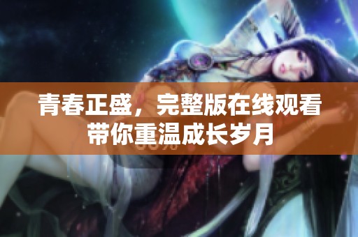 青春正盛，完整版在线观看带你重温成长岁月