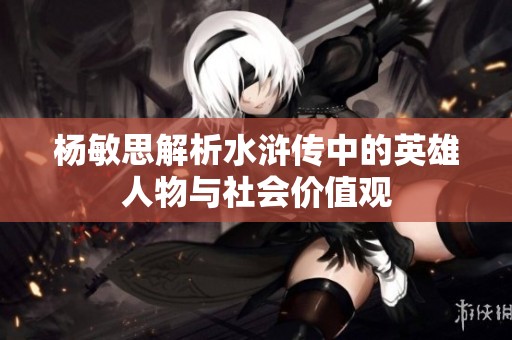杨敏思解析水浒传中的英雄人物与社会价值观