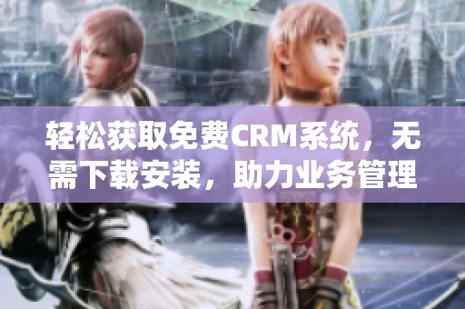 轻松获取免费CRM系统，无需下载安装，助力业务管理