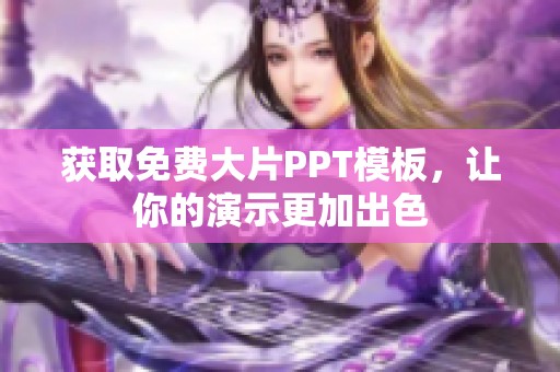 获取免费大片PPT模板，让你的演示更加出色