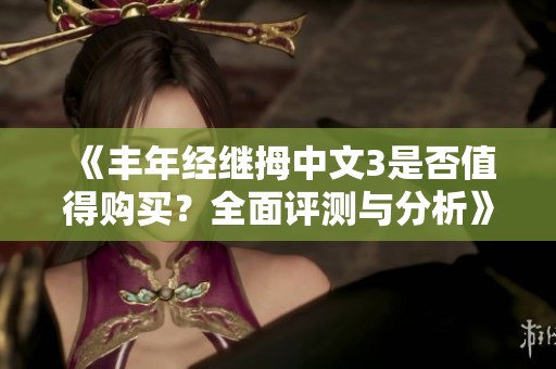 《丰年经继拇中文3是否值得购买？全面评测与分析》