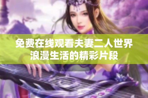 免费在线观看夫妻二人世界浪漫生活的精彩片段