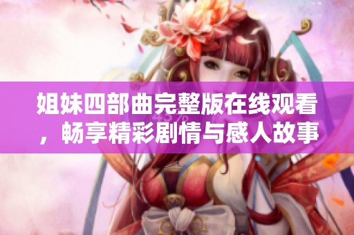姐妹四部曲完整版在线观看，畅享精彩剧情与感人故事